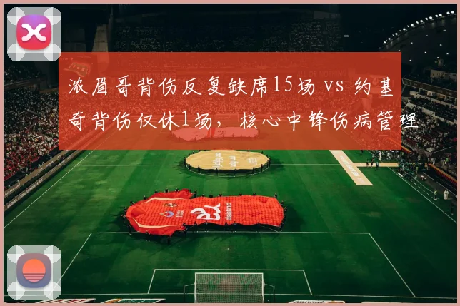 浓眉哥背伤反复缺席15场 vs 约基奇背伤仅休1场，核心中锋伤病管理策略对比
