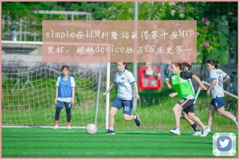 s1mple在IEM科隆站获得第十座MVP奖杯，超越device独占CS历史第一